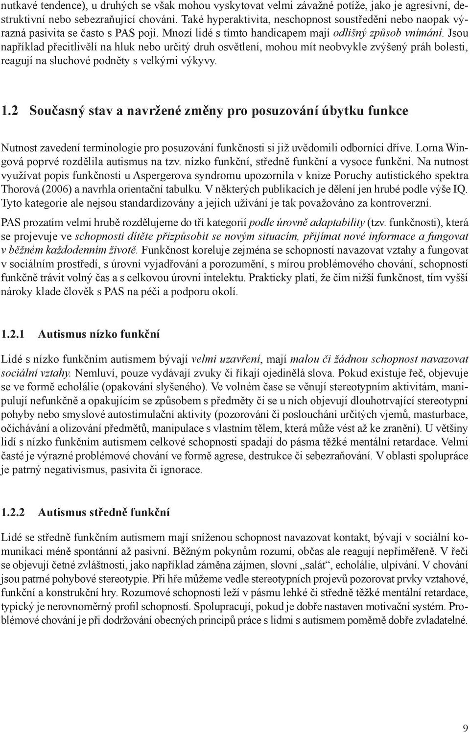 Jsou například přecitlivělí na hluk nebo určitý druh osvětlení, mohou mít neobvykle zvýšený práh bolesti, reagují na sluchové podněty s velkými výkyvy. 1.