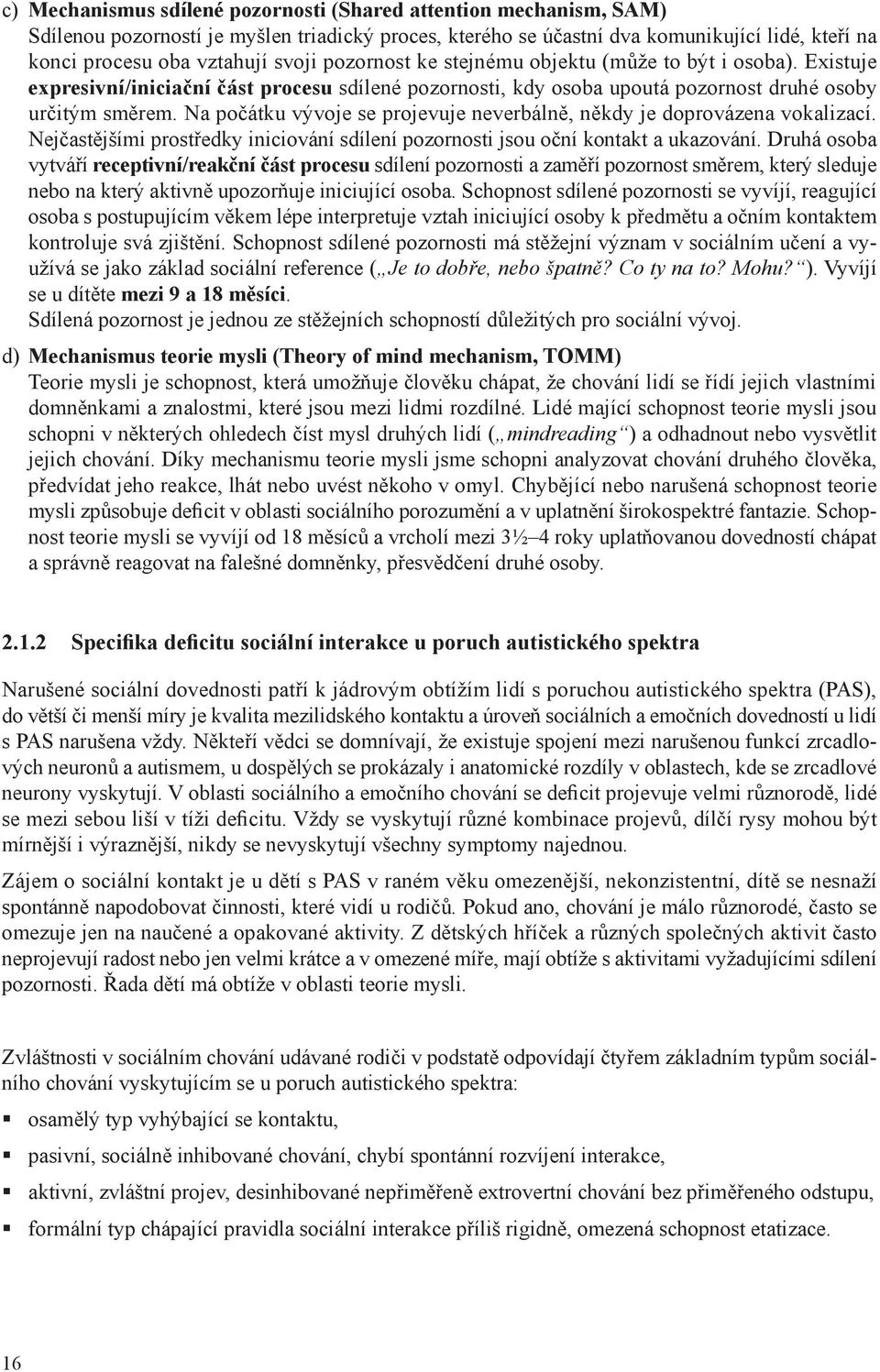 Na počátku vývoje se projevuje neverbálně, někdy je doprovázena vokalizací. Nejčastějšími prostředky iniciování sdílení pozornosti jsou oční kontakt a ukazování.