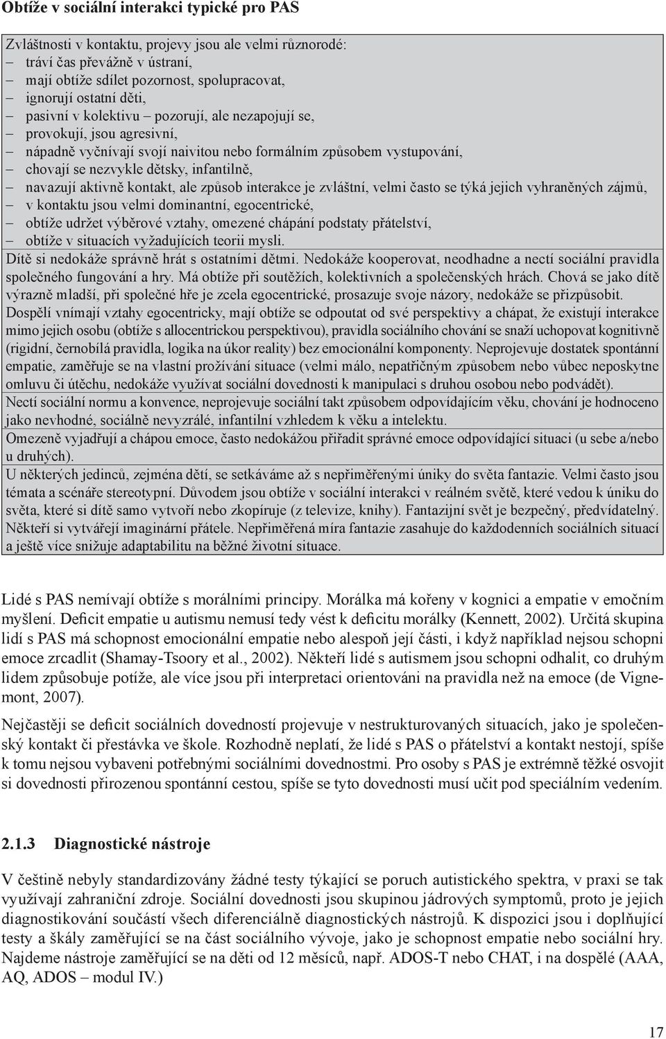 aktivně kontakt, ale způsob interakce je zvláštní, velmi často se týká jejich vyhraněných zájmů, v kontaktu jsou velmi dominantní, egocentrické, obtíže udržet výběrové vztahy, omezené chápání