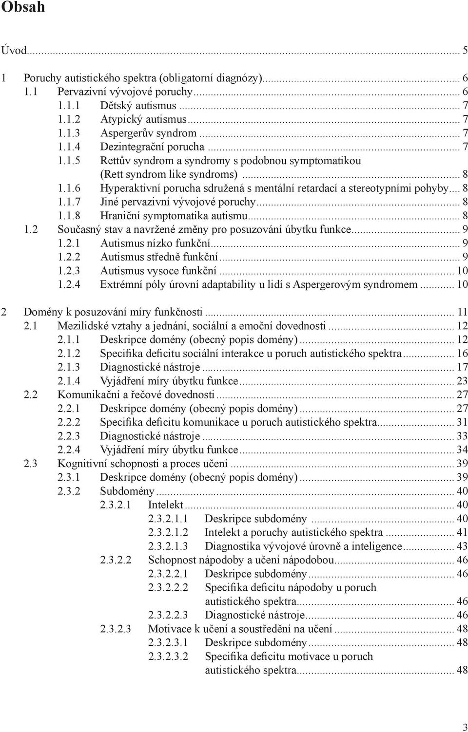 .. 8 1.1.8 Hraniční symptomatika autismu... 8 1.2 Současný stav a navržené změny pro posuzování úbytku funkce... 9 1.2.1 Autismus nízko funkční... 9 1.2.2 Autismus středně funkční... 9 1.2.3 Autismus vysoce funkční.