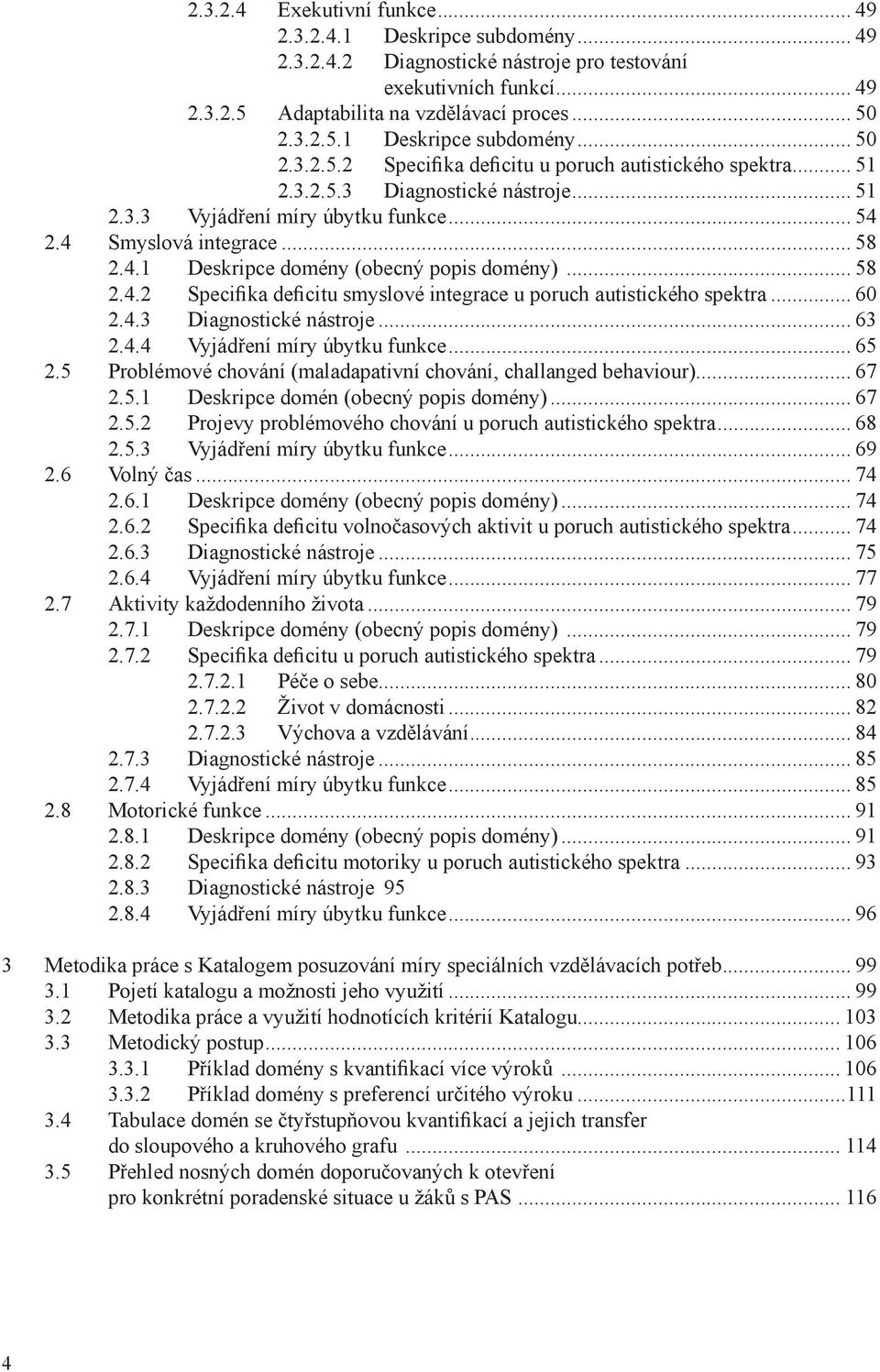 .. 60 2.4.3 Diagnostické nástroje... 63 2.4.4 Vyjádření míry úbytku funkce... 65 2.5 Problémové chování (maladapativní chování, challanged behaviour)... 67 2.5.1 Deskripce domén (obecný popis domény).