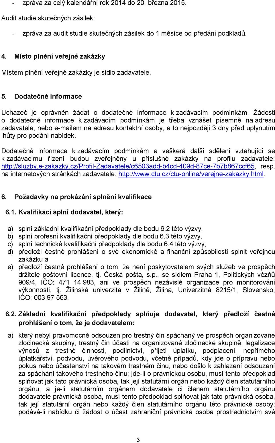 Žádosti o dodatečné informace k zadávacím podmínkám je třeba vznášet písemně na adresu zadavatele, nebo e-mailem na adresu kontaktní osoby, a to nejpozději 3 dny před uplynutím lhůty pro podání