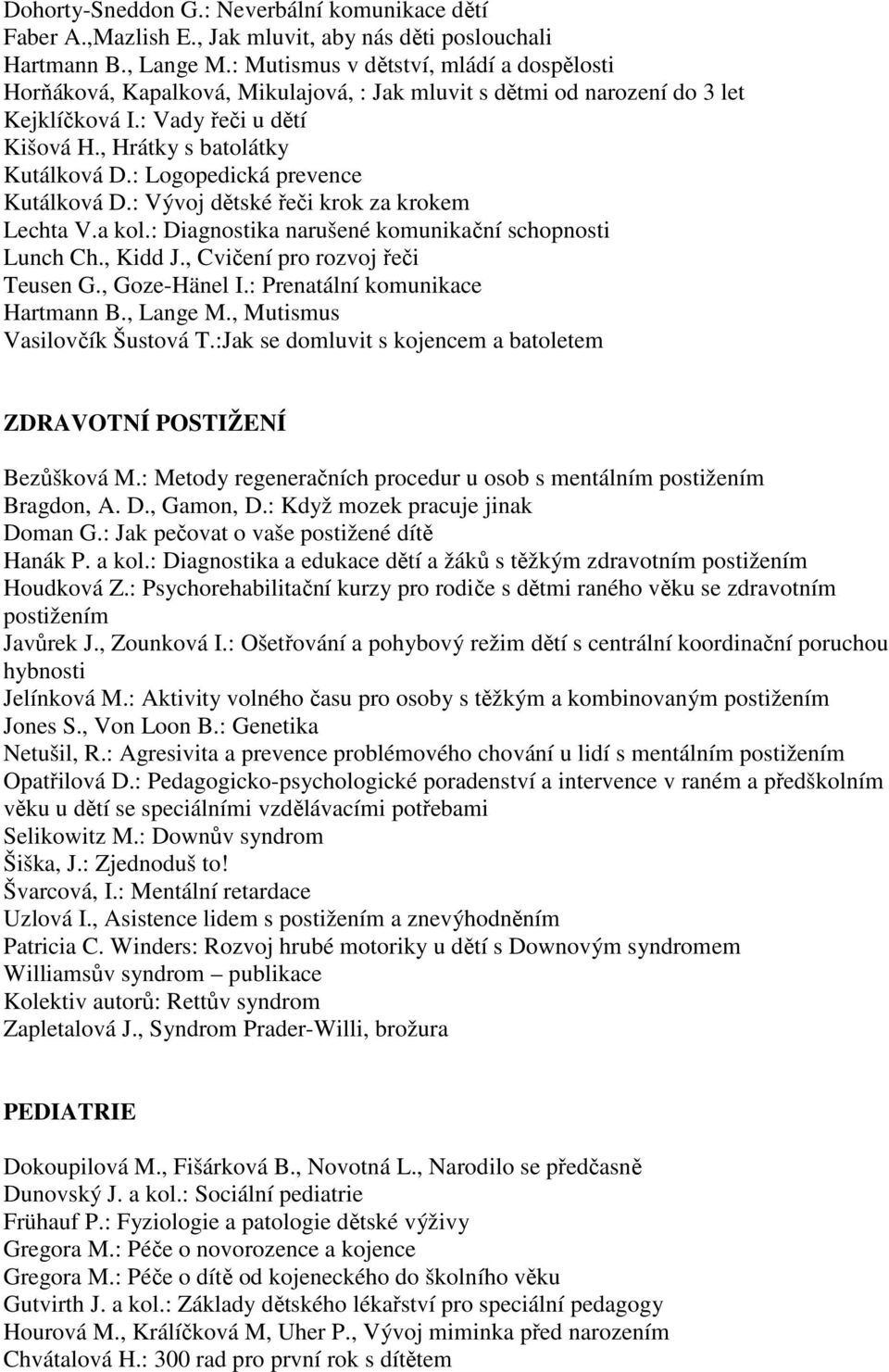 : Logopedická prevence Kutálková D.: Vývoj dětské řeči krok za krokem Lechta V.a kol.: Diagnostika narušené komunikační schopnosti Lunch Ch., Kidd J., Cvičení pro rozvoj řeči Teusen G., Goze-Hänel I.