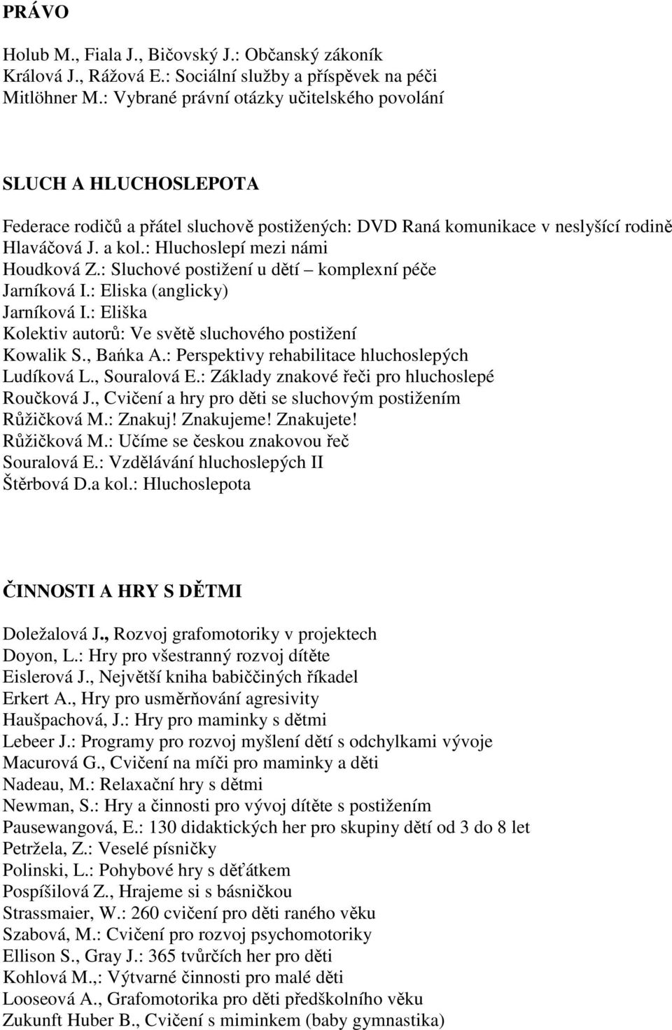 : Hluchoslepí mezi námi Houdková Z.: Sluchové postižení u dětí komplexní péče Jarníková I.: Eliska (anglicky) Jarníková I.: Eliška Kolektiv autorů: Ve světě sluchového postižení Kowalik S., Bańka A.