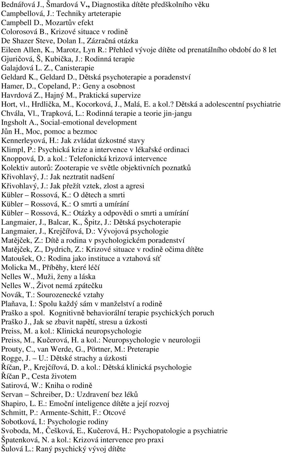 , Geldard D., Dětská psychoterapie a poradenství Hamer, D., Copeland, P.: Geny a osobnost Havrdová Z., Hajný M., Praktická supervize Hort, vl., Hrdlička, M., Kocorková, J., Malá, E. a kol.