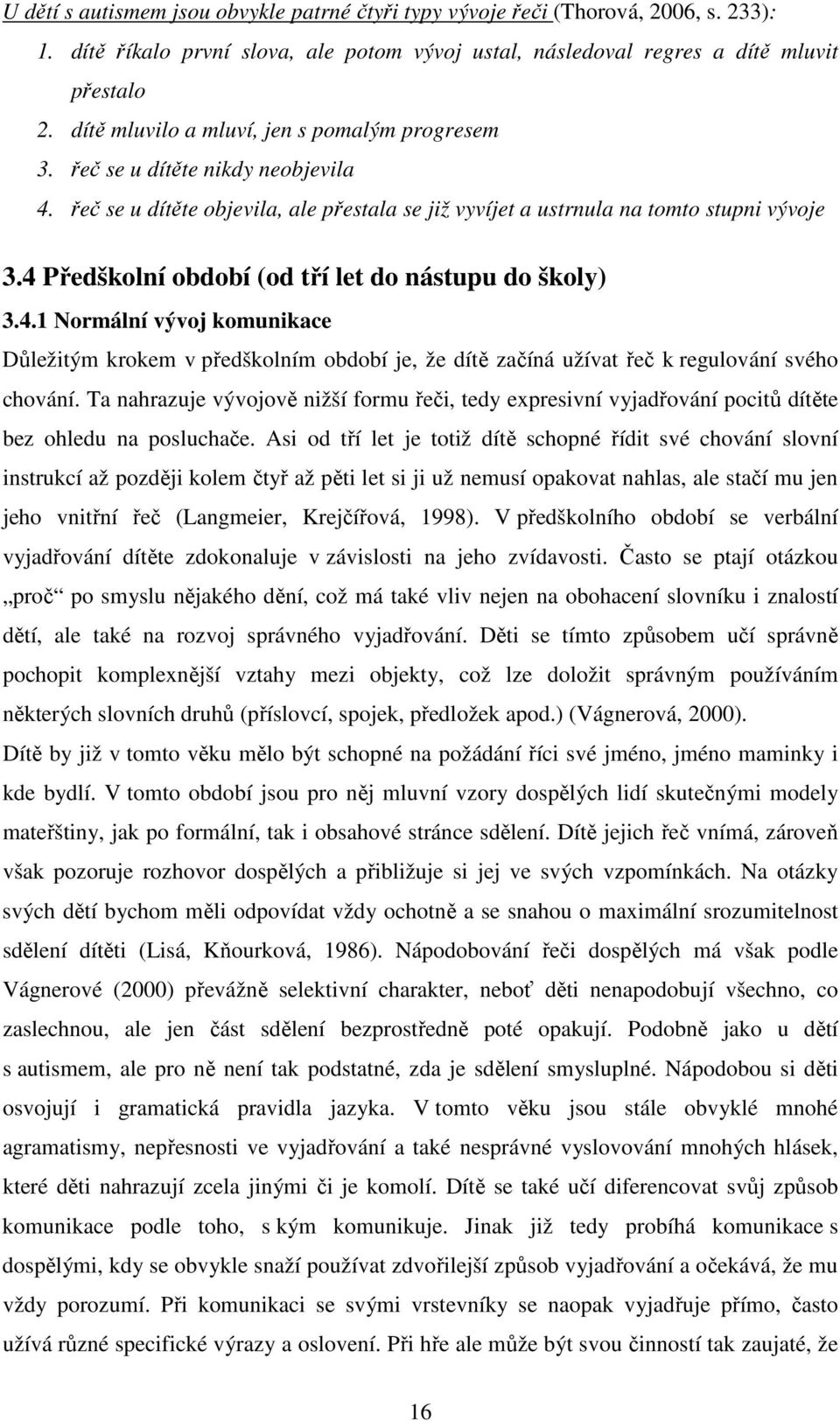 4 Předškolní období (od tří let do nástupu do školy) 3.4.1 Normální vývoj komunikace Důležitým krokem v předškolním období je, že dítě začíná užívat řeč k regulování svého chování.