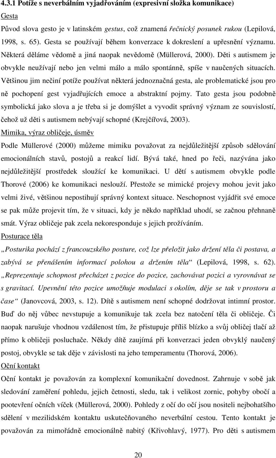 Děti s autismem je obvykle neužívají nebo jen velmi málo a málo spontánně, spíše v naučených situacích.