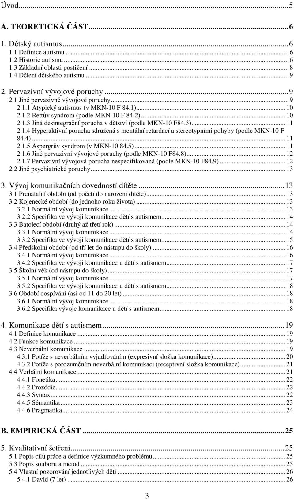 3)... 11 2.1.4 Hyperaktivní porucha sdružená s mentální retardací a stereotypními pohyby (podle MKN-10 F 84.4)... 11 2.1.5 Aspergrův syndrom (v MKN-10 84.5)... 11 2.1.6 Jiné pervazivní vývojové poruchy (podle MKN-10 F84.