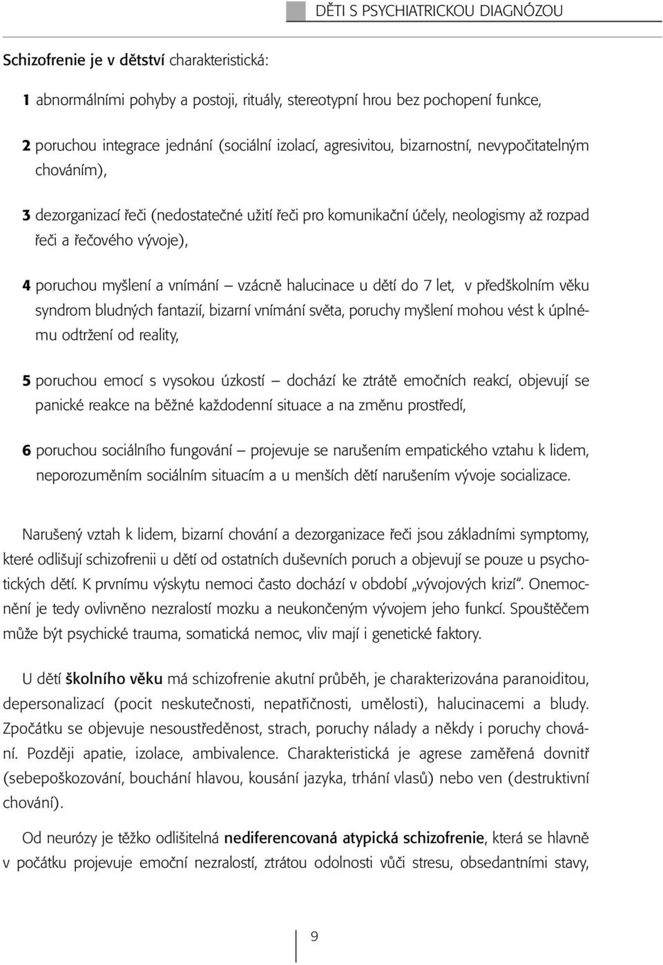 vnímání vzácně halucinace u dětí do 7 let, v předškolním věku syndrom bludných fantazií, bizarní vnímání světa, poruchy myšlení mohou vést k úplnému odtržení od reality, 5 poruchou emocí s vysokou