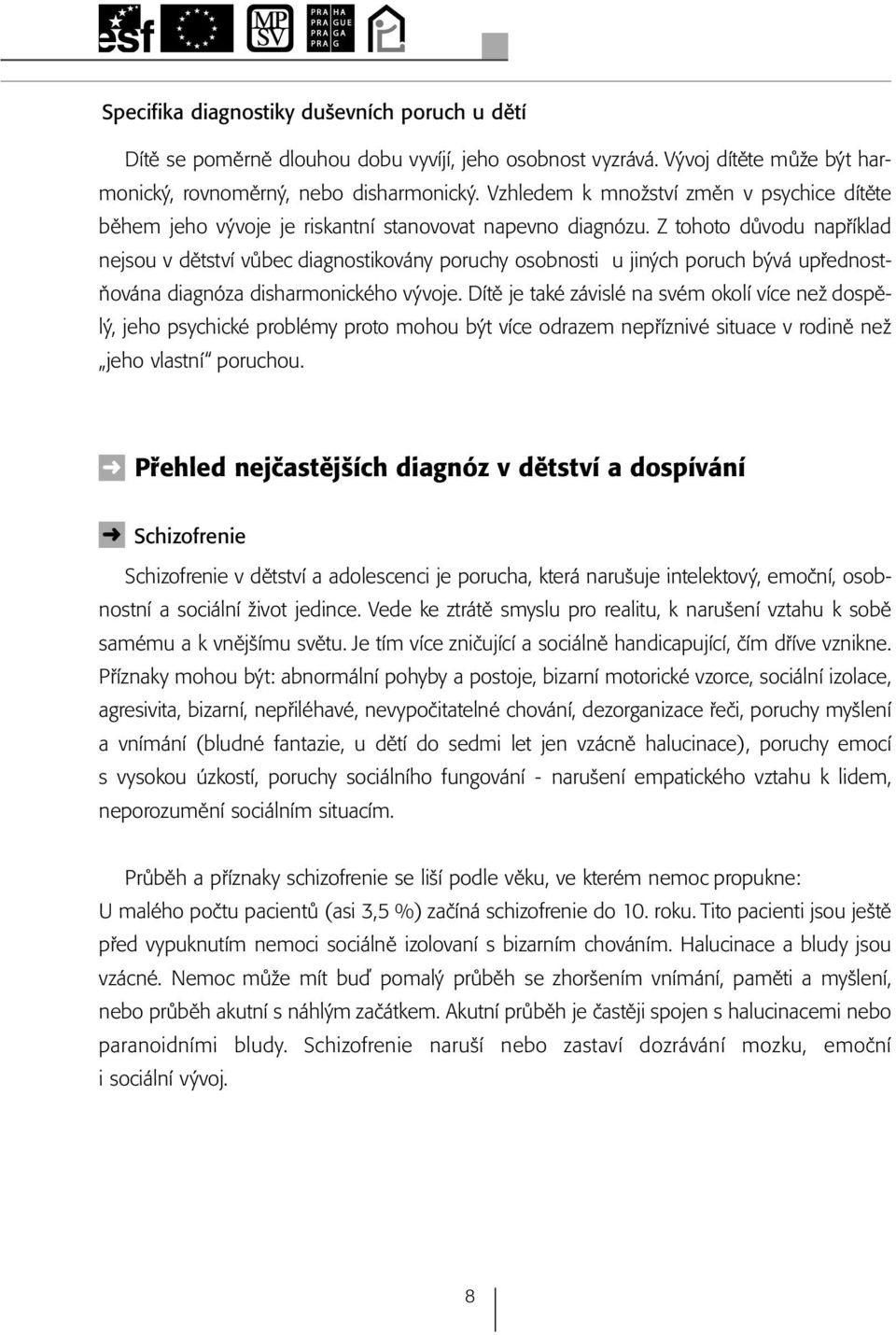 Z tohoto důvodu například nejsou v dětství vůbec diagnostikovány poruchy osobnosti u jiných poruch bývá upřednostňována diagnóza disharmonického vývoje.