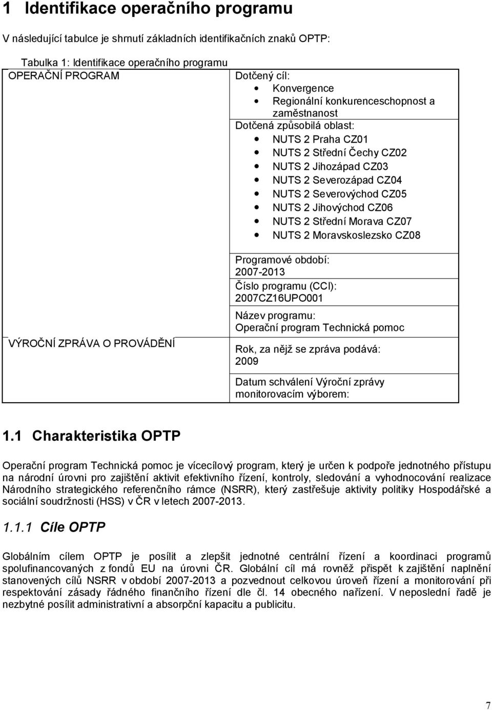 Severovýchod CZ05 NUTS 2 Jihovýchod CZ06 NUTS 2 Střední Morava CZ07 NUTS 2 Moravskoslezsko CZ08 Programové období: 2007-2013 Číslo programu (CCI): 2007CZ16UPO001 Název programu: Operační program