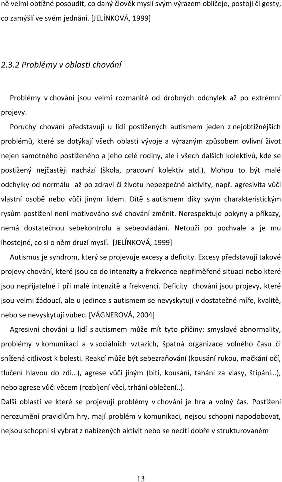 Poruchy chování představují u lidí postižených autismem jeden z nejobtížnějších problémů, které se dotýkají všech oblastí vývoje a výrazným způsobem ovlivní život nejen samotného postiženého a jeho