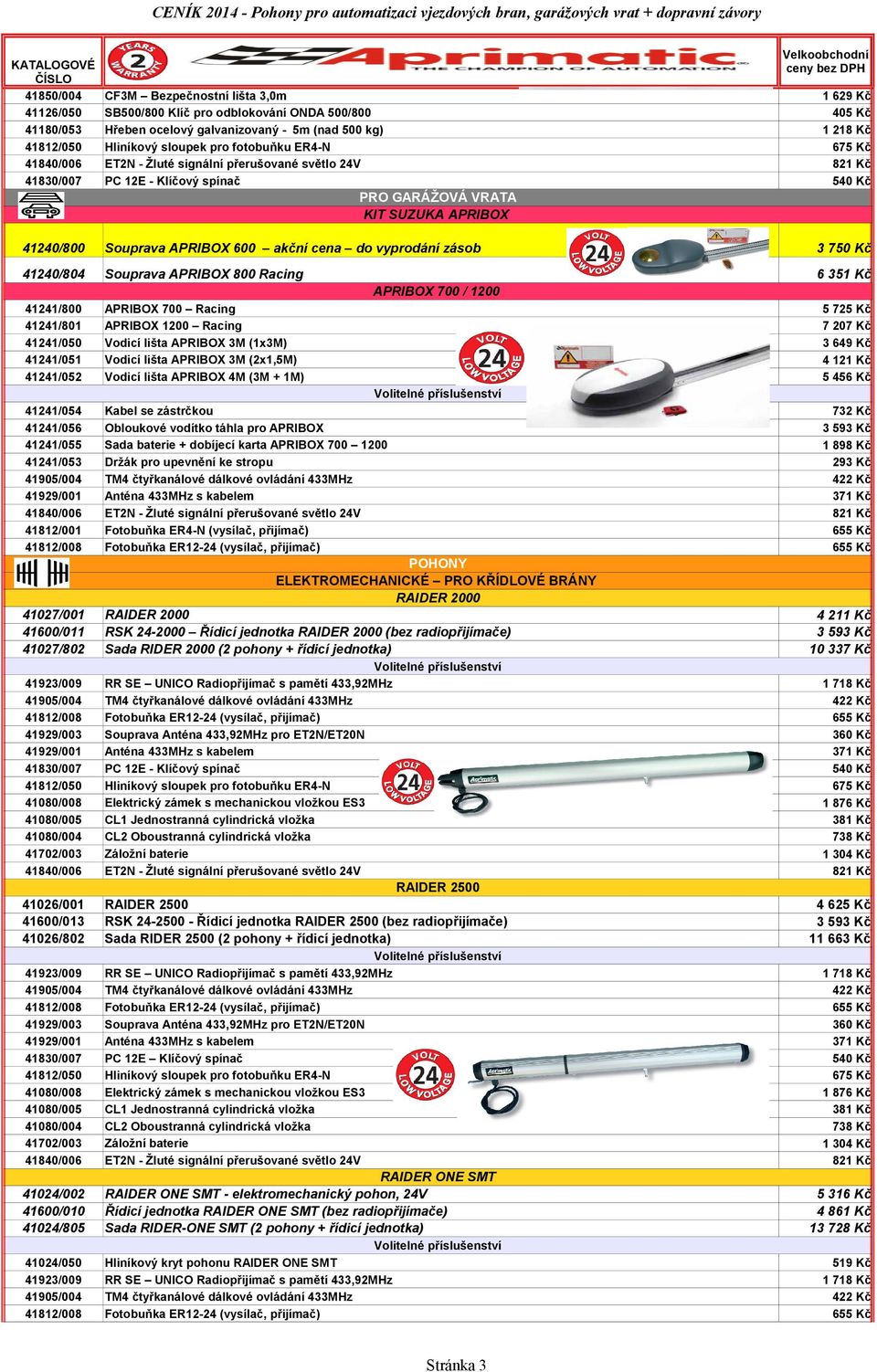 lišta APRIBOX 4M (3M + 1M) 5 725 Kč 7 207 Kč 3 649 Kč 4 121 Kč 5 456 Kč 41241/054 41241/056 41241/055 41241/053 41812/001 Kabel se zástrčkou Obloukové vodítko táhla pro APRIBOX Sada baterie +