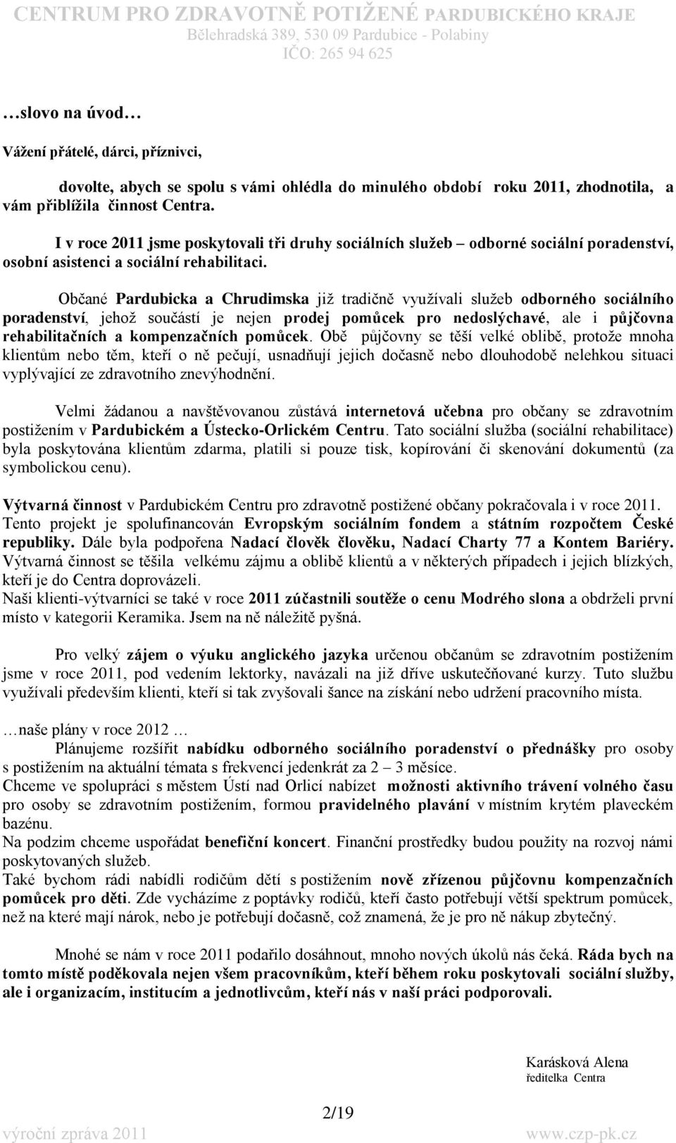 Občané Pardubicka a Chrudimska jiţ tradičně vyuţívali sluţeb odborného sociálního poradenství, jehoţ součástí je nejen prodej pomůcek pro nedoslýchavé, ale i půjčovna rehabilitačních a kompenzačních