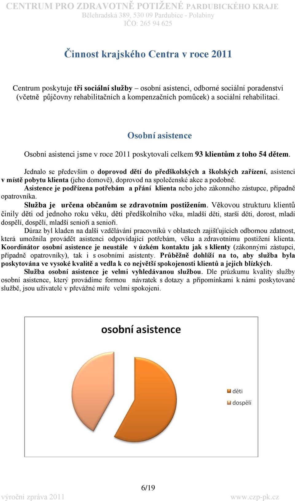 Jednalo se především o doprovod dětí do předškolských a školských zařízení, asistenci v místě pobytu klienta (jeho domově), doprovod na společenské akce a podobně.