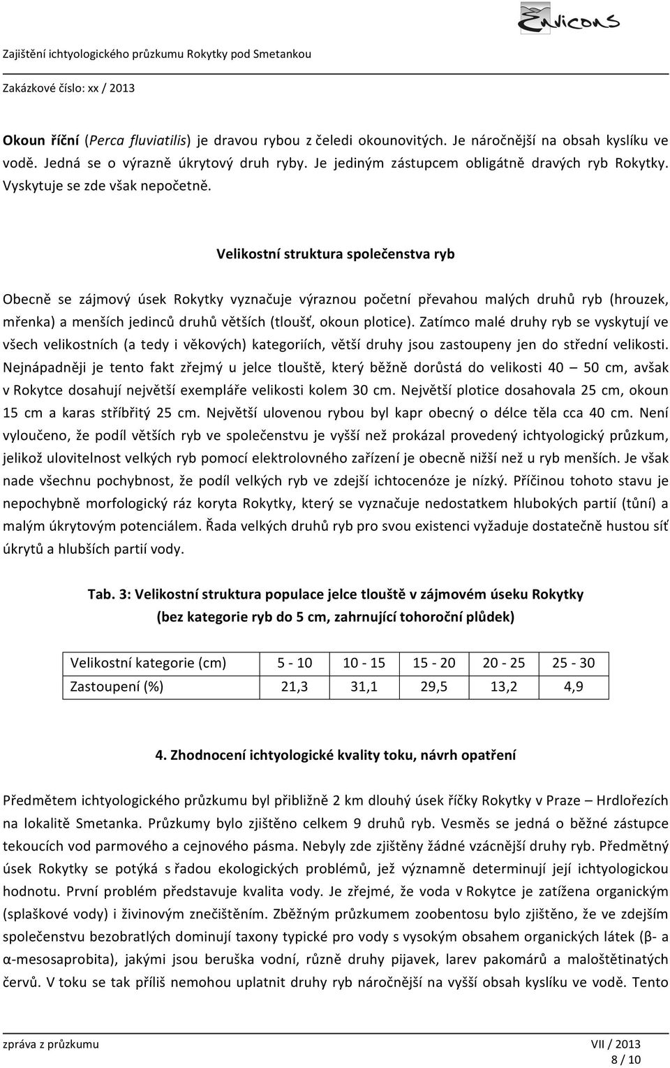 Velikostní struktura společenstva ryb Obecně se zájmový úsek Rokytky vyznačuje výraznou početní převahou malých druhů ryb (hrouzek, mřenka) a menších jedinců druhů větších (tloušť, okoun plotice).
