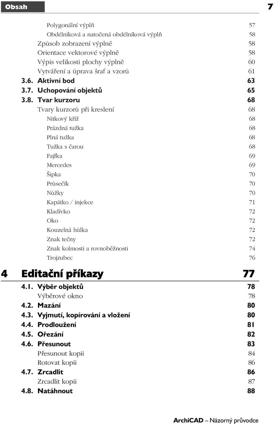 Tvar kurzoru 68 Tvary kurzorů při kreslení 68 Nitkový kříž 68 Prázdná tužka 68 Plná tužka 68 Tužka s čarou 68 Fajfka 69 Mercedes 69 Šipka 70 Průsečík 70 Nůžky 70 Kapátko / injekce 71 Kladívko 72