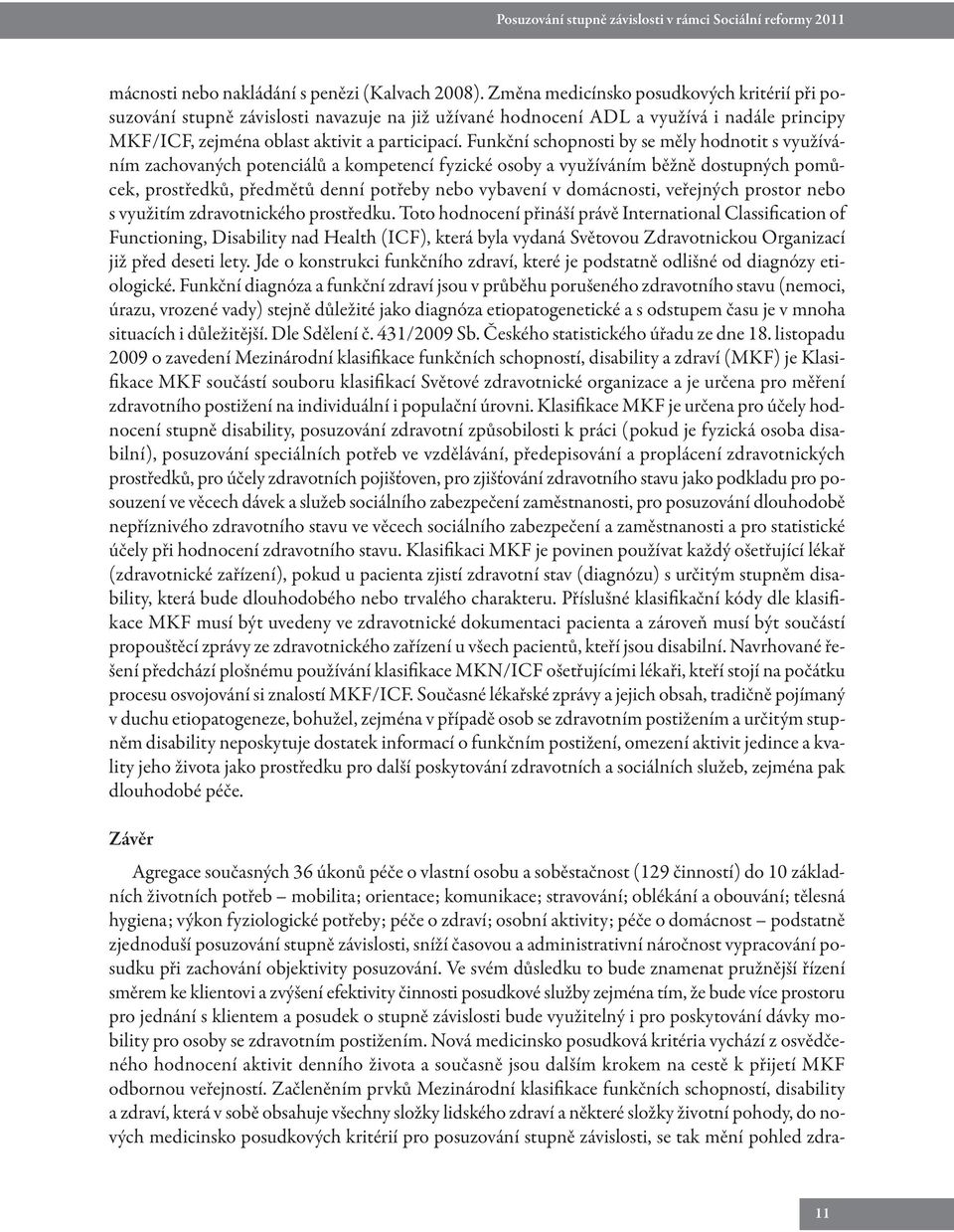 Funkční schopnosti by se měly hodnotit s využíváním zachovaných potenciálů a kompetencí fyzické osoby a využíváním běžně dostupných pomůcek, prostředků, předmětů denní potřeby nebo vybavení v