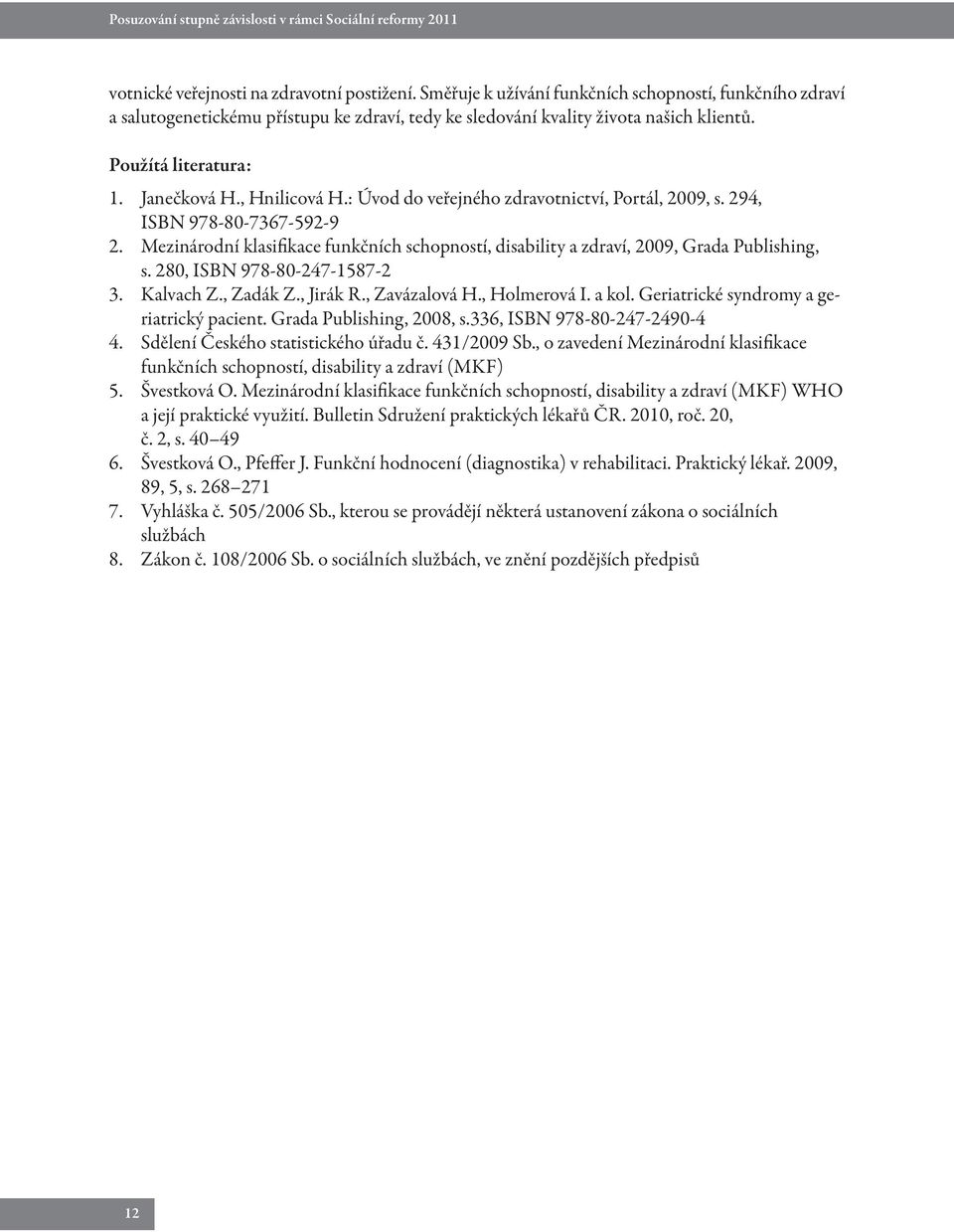 : Úvod do veřejného zdravotnictví, Portál, 2009, s. 294, ISBN 978-80-7367-592-9 2. Mezinárodní klasifikace funkčních schopností, disability a zdraví, 2009, Grada Publishing, s.