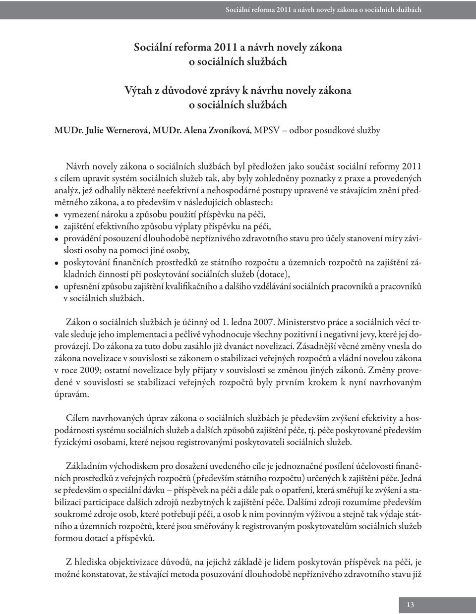 Alena Zvoníková, MPSV odbor posudkové služby Návrh novely zákona o sociálních službách byl předložen jako součást sociální reformy 2011 s cílem upravit systém sociálních služeb tak, aby byly