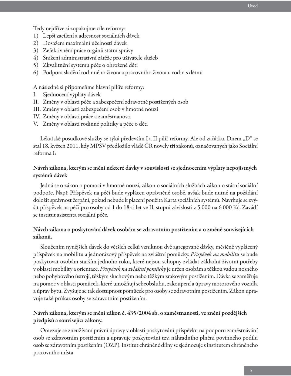 reformy: I. Sjednocení výplaty dávek II. Změny v oblasti péče a zabezpečení zdravotně postižených osob III. Změny v oblasti zabezpečení osob v hmotné nouzi IV. Změny v oblasti práce a zaměstnanosti V.
