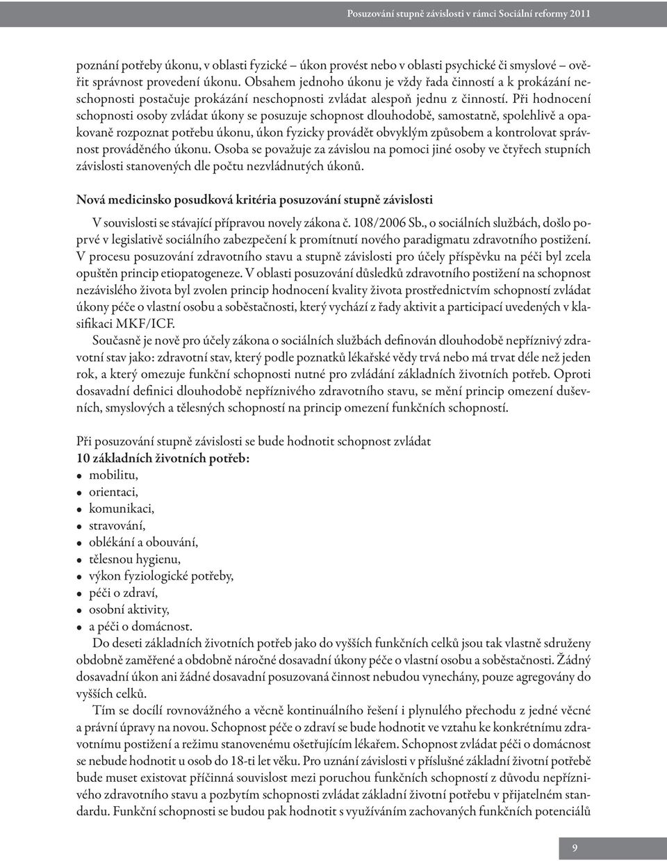Při hodnocení schopnosti osoby zvládat úkony se posuzuje schopnost dlouhodobě, samostatně, spolehlivě a opakovaně rozpoznat potřebu úkonu, úkon fyzicky provádět obvyklým způsobem a kontrolovat