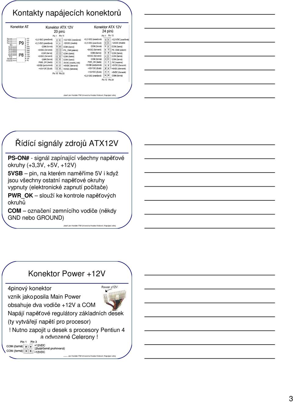 COM označení zemnícího vodiče (někdy GND nebo GROUND) Konektor Power +12V 4pinový konektor vznik jako posila Main Power obsahuje dva vodiče +12V a