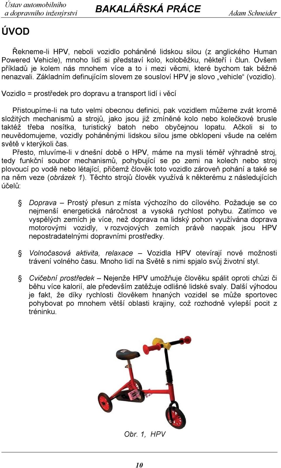 Vozidlo = prostředek pro dopravu a transport lidí i věcí Přistoupíme-li na tuto velmi obecnou definici, pak vozidlem můžeme zvát kromě složitých mechanismů a strojů, jako jsou již zmíněné kolo nebo