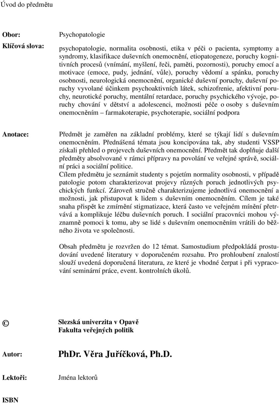 organické duševní poruchy, duševní poruchy vyvolané účinkem psychoaktivních látek, schizofrenie, afektivní poruchy, neurotické poruchy, mentální retardace, poruchy psychického vývoje, poruchy chování