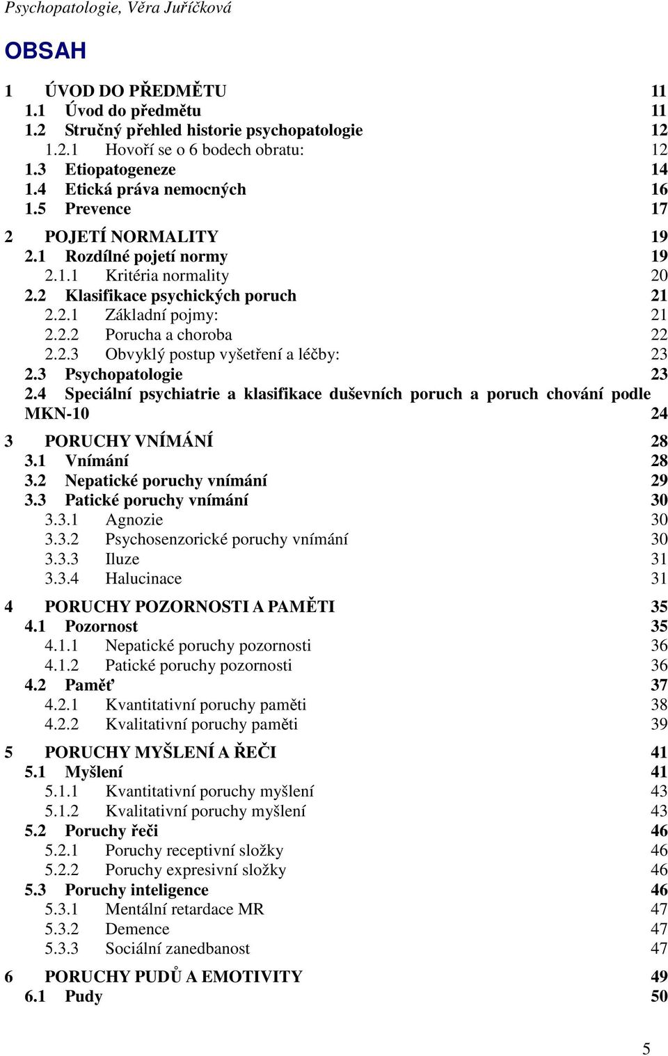 2.3 Obvyklý postup vyšetření a léčby: 23 2.3 Psychopatologie 23 2.4 Speciální psychiatrie a klasifikace duševních poruch a poruch chování podle MKN-10 24 3 PORUCHY VNÍMÁNÍ 28 3.1 Vnímání 28 3.