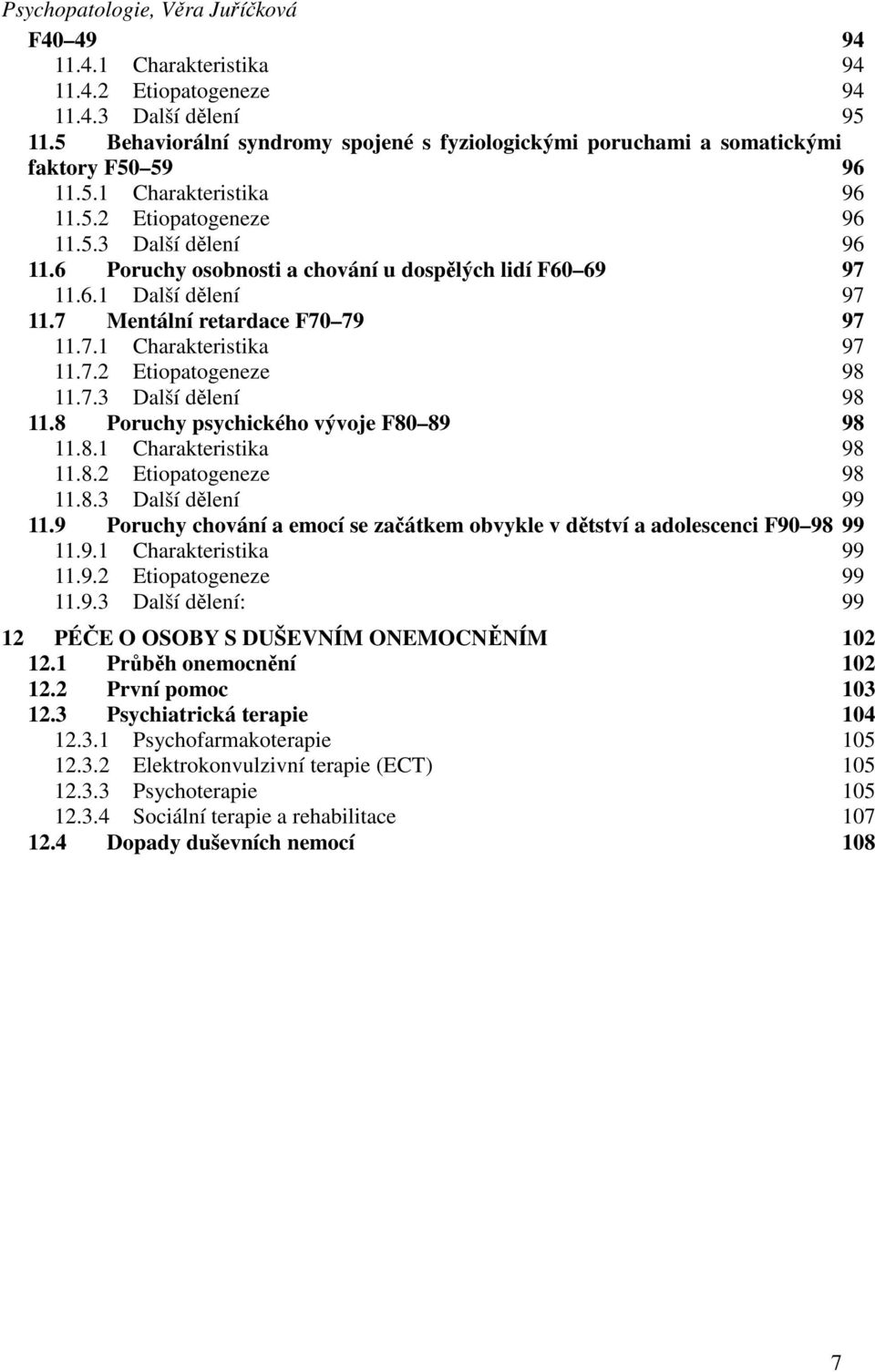 6 Poruchy osobnosti a chování u dospělých lidí F60 69 97 11.6.1 Další dělení 97 11.7 Mentální retardace F70 79 97 11.7.1 Charakteristika 97 11.7.2 Etiopatogeneze 98 11.7.3 Další dělení 98 11.