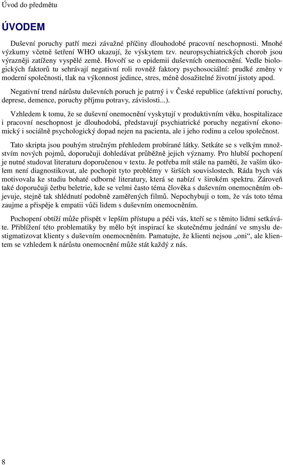 Vedle biologických faktorů tu sehrávají negativní roli rovněž faktory psychosociální: prudké změny v moderní společnosti, tlak na výkonnost jedince, stres, méně dosažitelné životní jistoty apod.