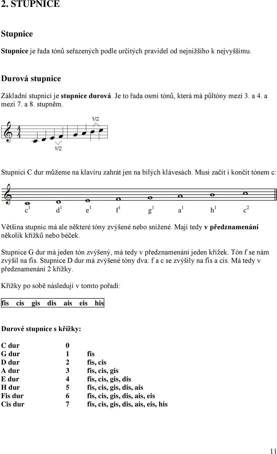 Musí začít i končit tónem c: c 1 d 1 e 1 f 1 g 1 a 1 h 1 c 2 Většina stupnic má ale některé tóny zvýšené nebo snížené. Mají tedy v předznamenání několik křížků nebo béček.