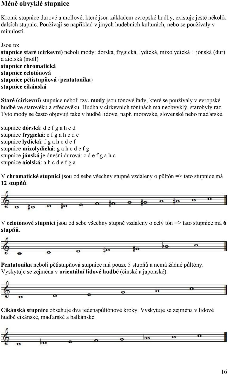 Jsou to: stupnice staré (církevní) neboli mody: dórská, frygická, lydická, mixolydická + jónská (dur) a aiolská (moll) stupnice chromatická stupnice celotónová stupnice pětistupňová (pentatonika)