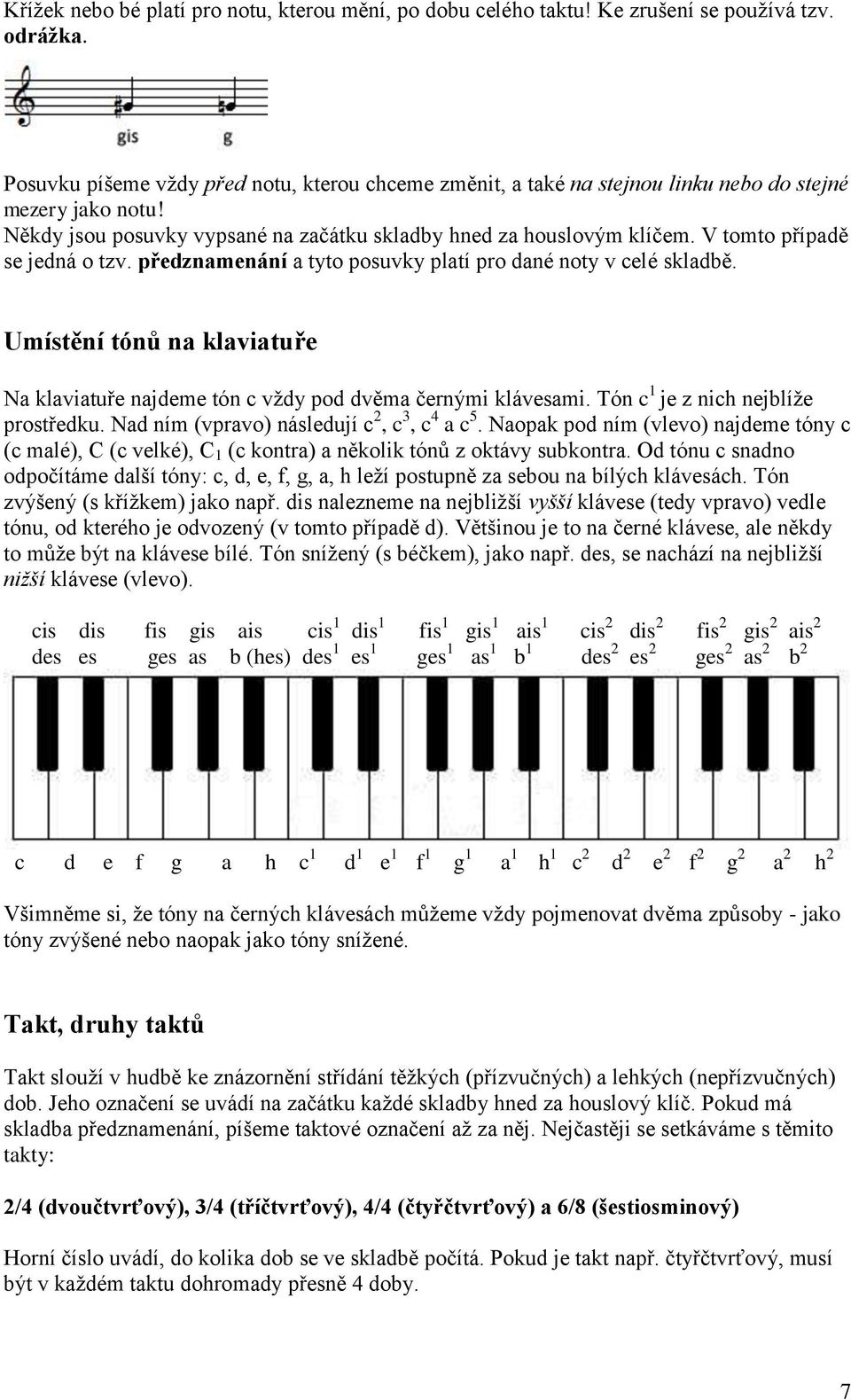 V tomto případě se jedná o tzv. předznamenání a tyto posuvky platí pro dané noty v celé skladbě. Umístění tónů na klaviatuře Na klaviatuře najdeme tón c vždy pod dvěma černými klávesami.