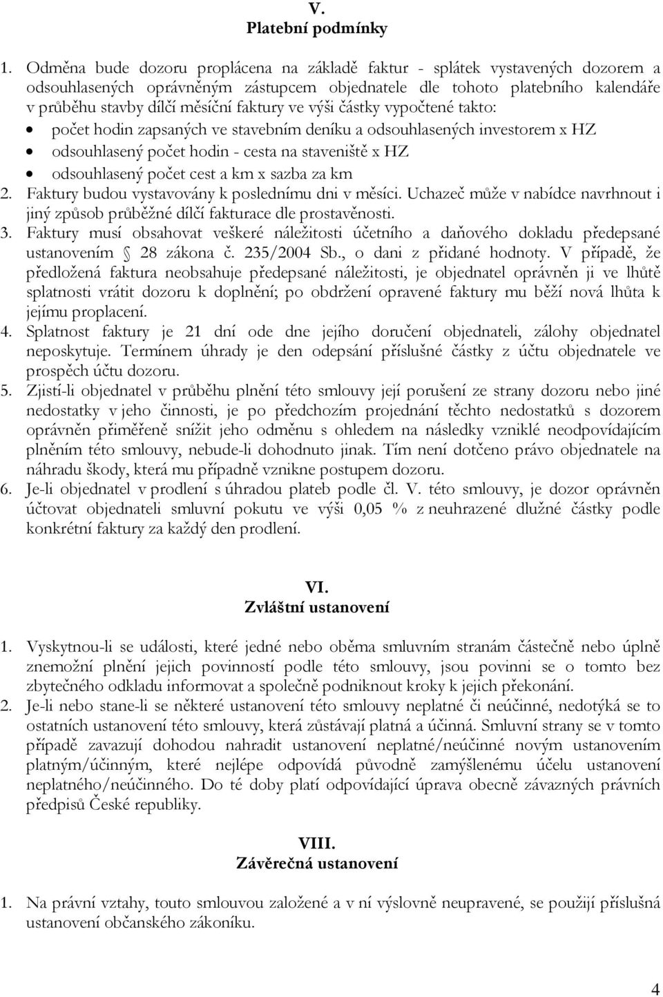 ve výši částky vypočtené takto: počet hodin zapsaných ve stavebním deníku a odsouhlasených investorem x HZ odsouhlasený počet hodin - cesta na staveniště x HZ odsouhlasený počet cest a km x sazba za