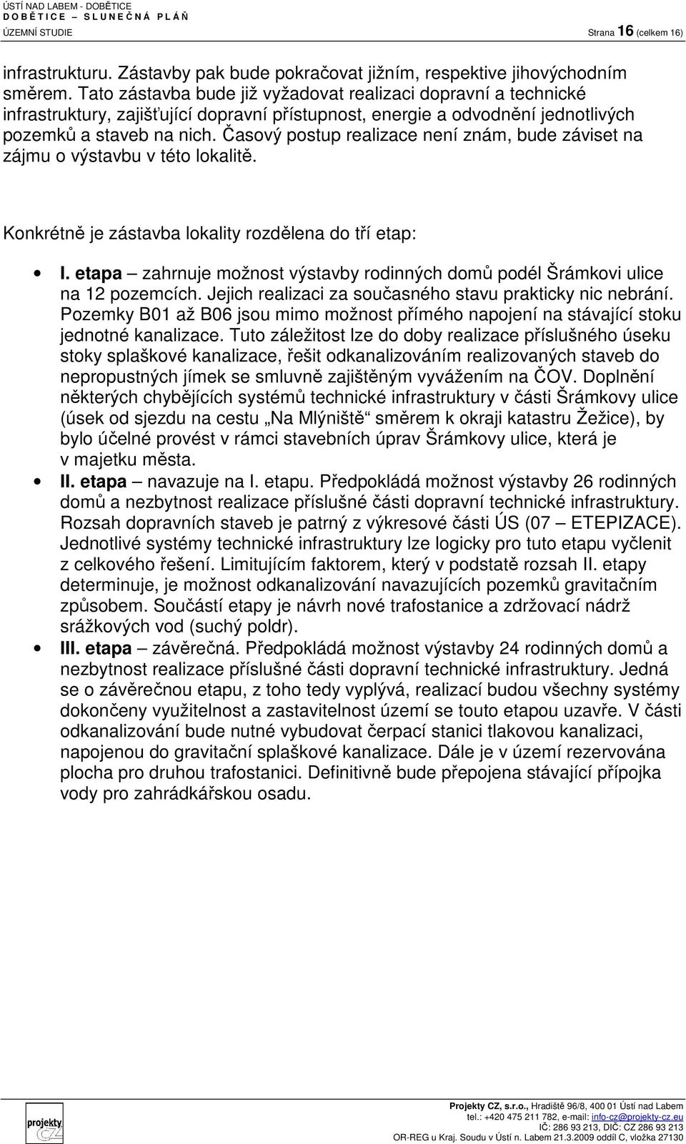 Časový postup realizace není znám, bude záviset na zájmu o výstavbu v této lokalitě. Konkrétně je zástavba lokality rozdělena do tří etap: I.