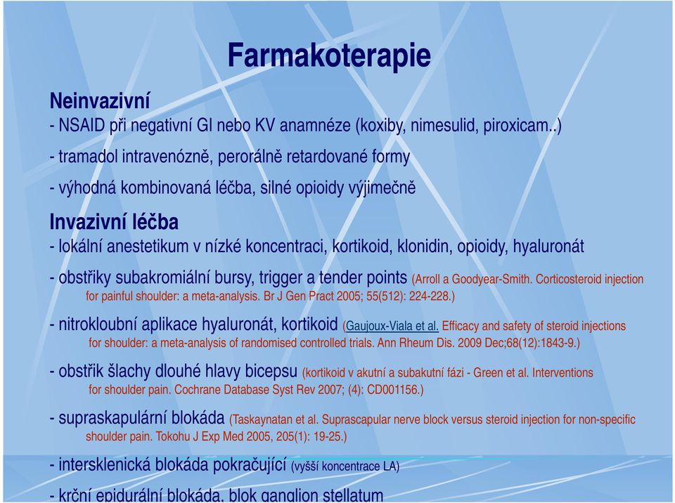 hyaluronát - obstřiky subakromiální bursy, trigger a tender points (Arroll a Goodyear-Smith. Corticosteroid injection for painful shoulder: a meta-analysis. Br J Gen Pract 2005; 55(512): 224-228.