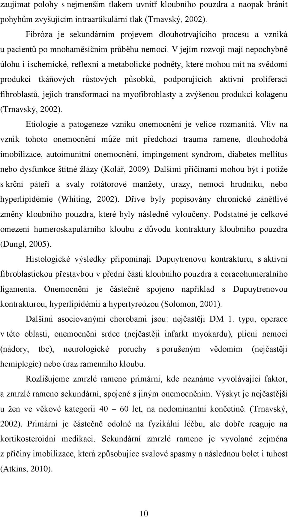 V jejím rozvoji mají nepochybně úlohu i ischemické, reflexní a metabolické podněty, které mohou mít na svědomí produkci tkáňových růstových působků, podporujících aktivní proliferaci fibroblastů,