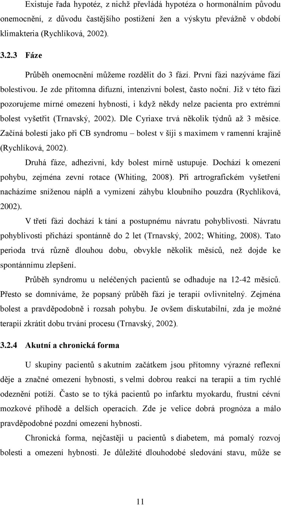 Jiţ v této fázi pozorujeme mírné omezení hybnosti, i kdyţ někdy nelze pacienta pro extrémní bolest vyšetřit (Trnavský, 2002). Dle Cyriaxe trvá několik týdnů aţ 3 měsíce.