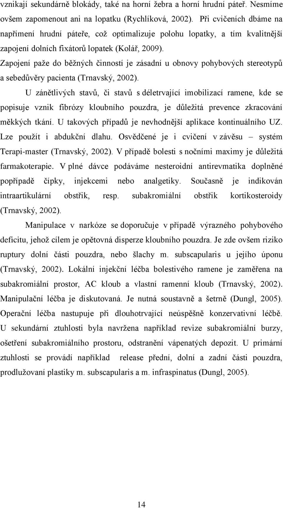 Zapojení paţe do běţných činností je zásadní u obnovy pohybových stereotypů a sebedůvěry pacienta (Trnavský, 2002).