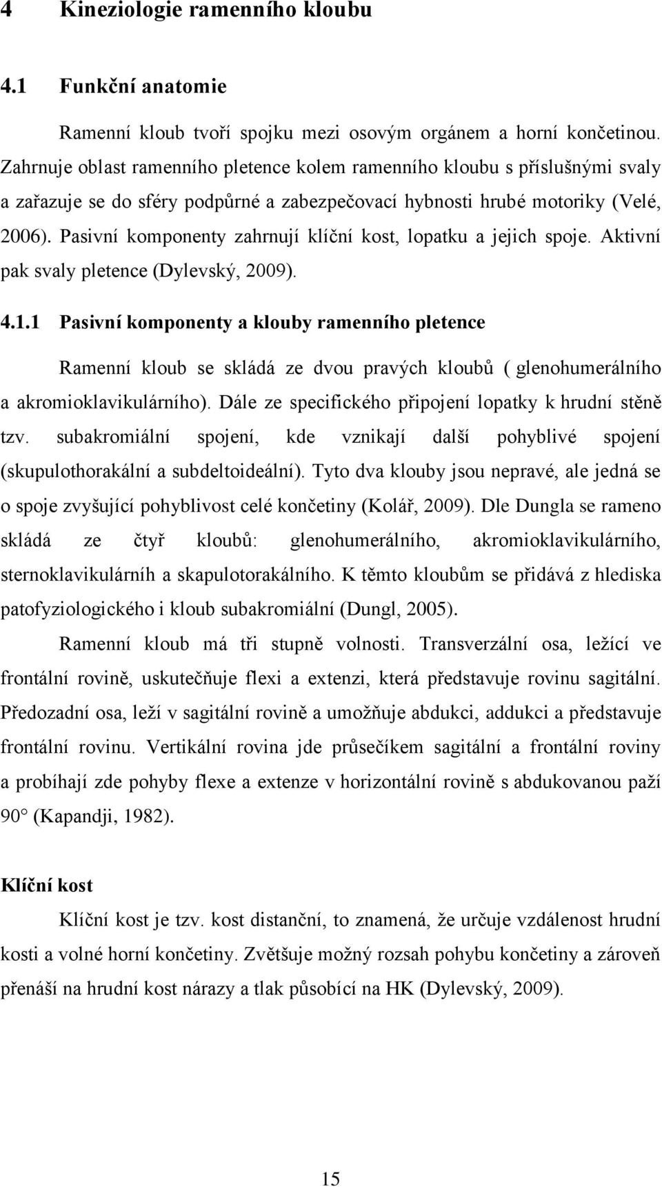 Pasivní komponenty zahrnují klíční kost, lopatku a jejich spoje. Aktivní pak svaly pletence (Dylevský, 2009). 4.1.