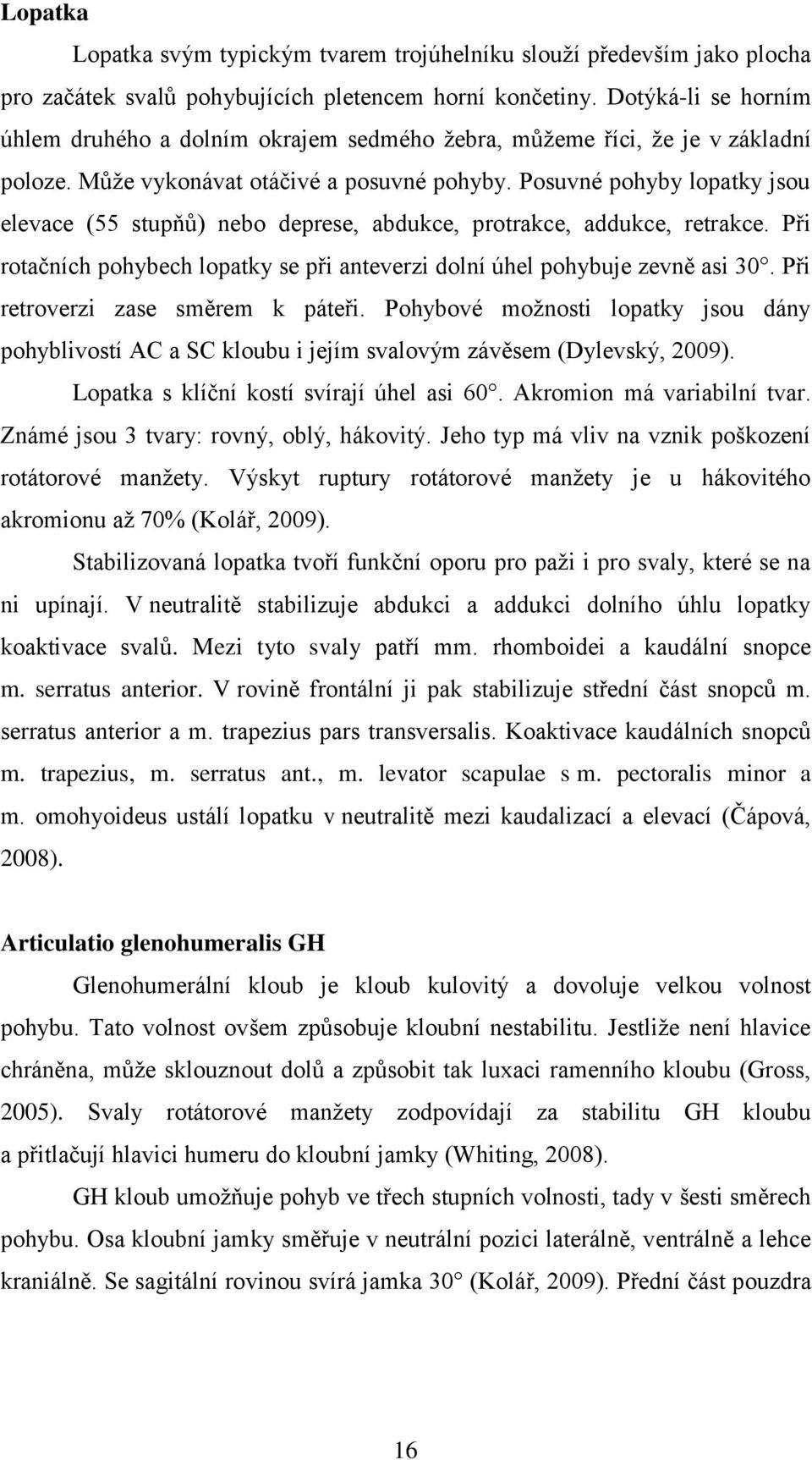 Posuvné pohyby lopatky jsou elevace (55 stupňů) nebo deprese, abdukce, protrakce, addukce, retrakce. Při rotačních pohybech lopatky se při anteverzi dolní úhel pohybuje zevně asi 30.