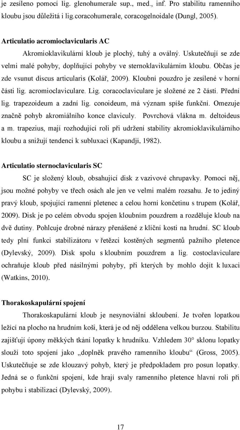 Občas je zde vsunut discus articularis (Kolář, 2009). Kloubní pouzdro je zesílené v horní části lig. acromioclaviculare. Lig. coracoclaviculare je sloţené ze 2 částí. Přední lig.