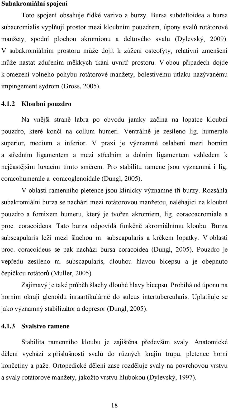 V subakromiálním prostoru můţe dojít k zúţení osteofyty, relativní zmenšení můţe nastat zduřením měkkých tkání uvnitř prostoru.