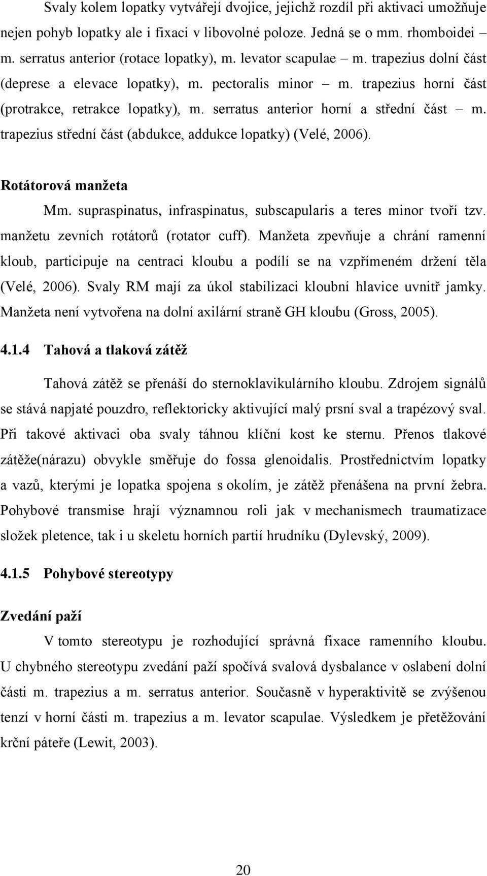 trapezius střední část (abdukce, addukce lopatky) (Velé, 2006). Rotátorová manžeta Mm. supraspinatus, infraspinatus, subscapularis a teres minor tvoří tzv. manţetu zevních rotátorů (rotator cuff).