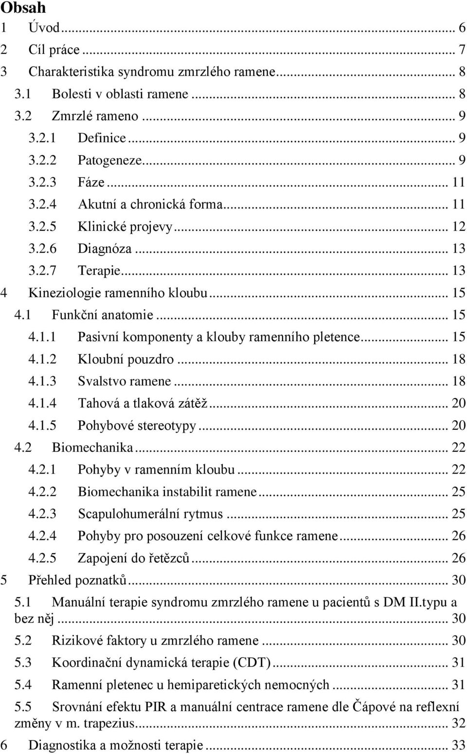 .. 15 4.1.2 Kloubní pouzdro... 18 4.1.3 Svalstvo ramene... 18 4.1.4 Tahová a tlaková zátěţ... 20 4.1.5 Pohybové stereotypy... 20 4.2 Biomechanika... 22 4.2.1 Pohyby v ramenním kloubu... 22 4.2.2 Biomechanika instabilit ramene.