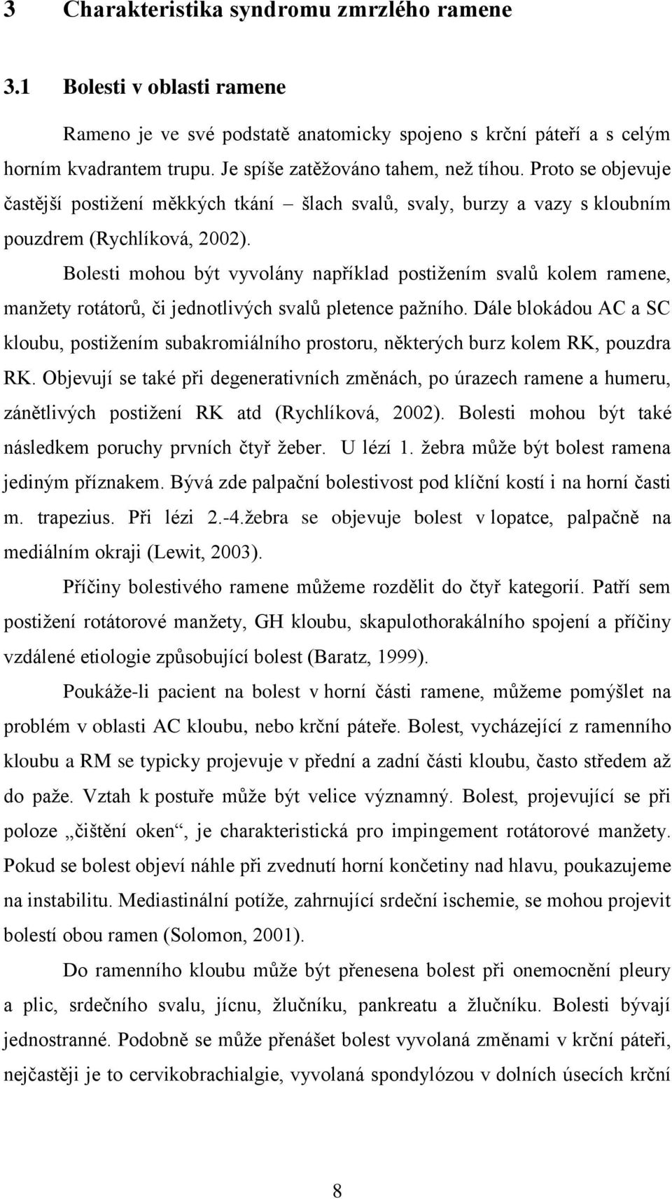 Bolesti mohou být vyvolány například postiţením svalů kolem ramene, manţety rotátorů, či jednotlivých svalů pletence paţního.