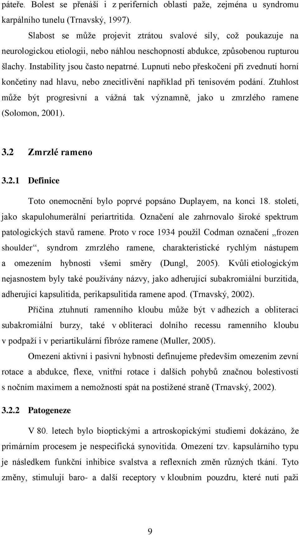 Lupnutí nebo přeskočení při zvednutí horní končetiny nad hlavu, nebo znecitlivění například při tenisovém podání.