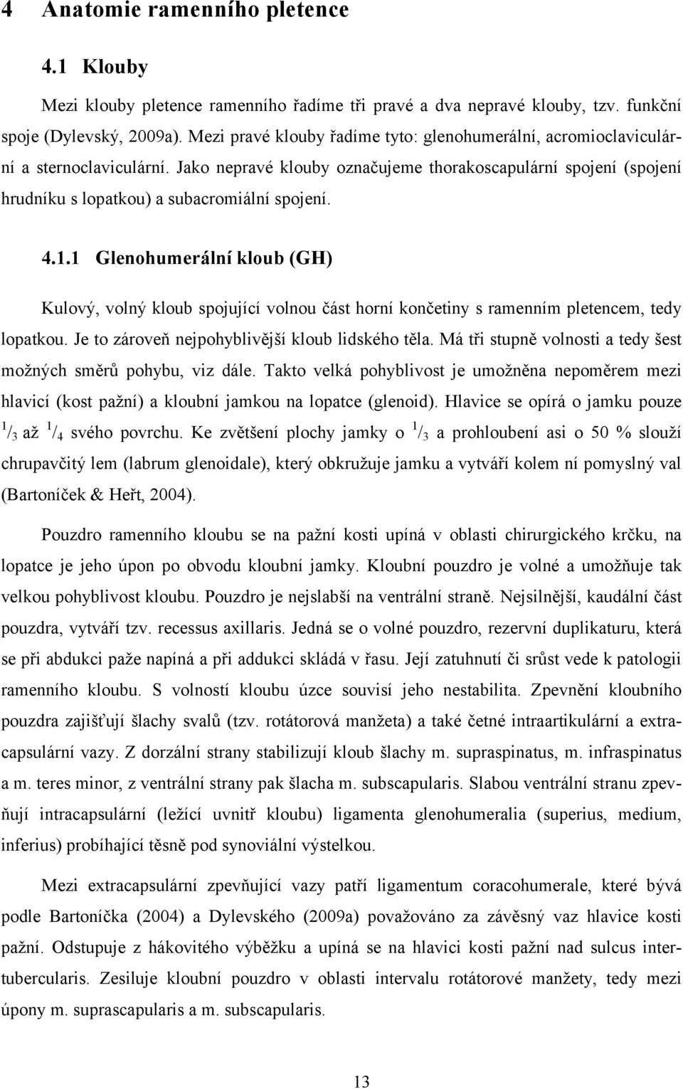 4.1.1 Glenohumerální kloub (GH) Kulový, volný kloub spojující volnou část horní končetiny s ramenním pletencem, tedy lopatkou. Je to zároveň nejpohyblivější kloub lidského těla.